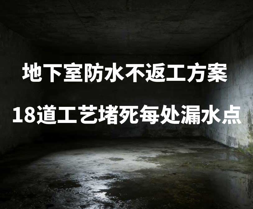 承德卫艺家20年经验总结：地下室防水不返工方案，18道工艺堵死每处漏水点